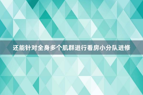还能针对全身多个肌群进行看房小分队进修